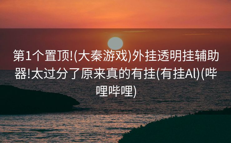 第1个置顶!(大秦游戏)外挂透明挂辅助器!太过分了原来真的有挂(有挂Al)(哔哩哔哩)