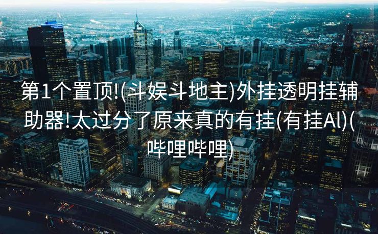第1个置顶!(斗娱斗地主)外挂透明挂辅助器!太过分了原来真的有挂(有挂Al)(哔哩哔哩)