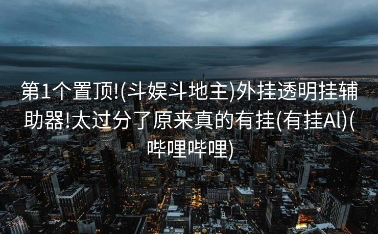 第1个置顶!(斗娱斗地主)外挂透明挂辅助器!太过分了原来真的有挂(有挂Al)(哔哩哔哩)