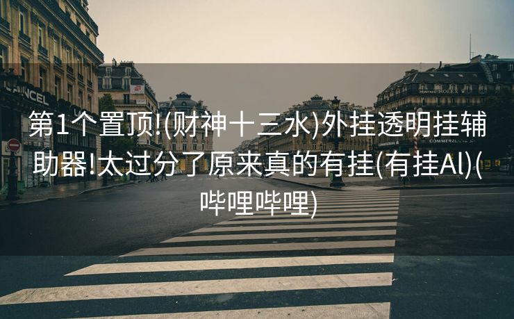 第1个置顶!(财神十三水)外挂透明挂辅助器!太过分了原来真的有挂(有挂Al)(哔哩哔哩)