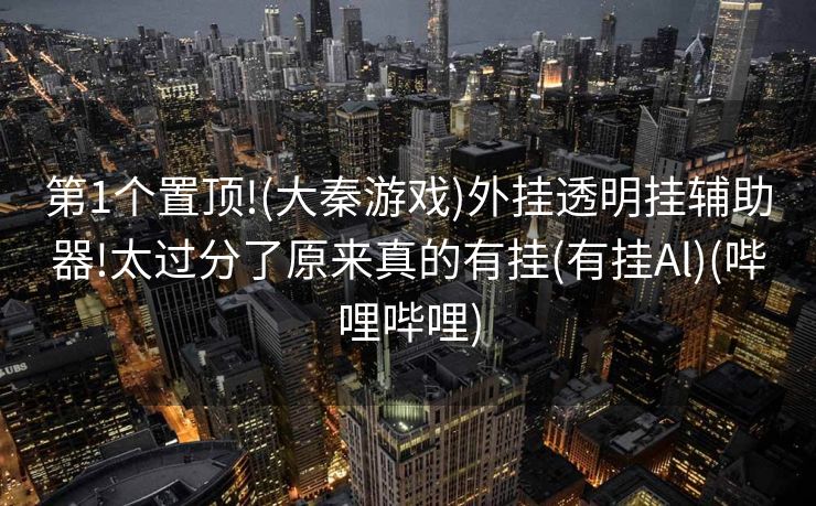 第1个置顶!(大秦游戏)外挂透明挂辅助器!太过分了原来真的有挂(有挂Al)(哔哩哔哩)