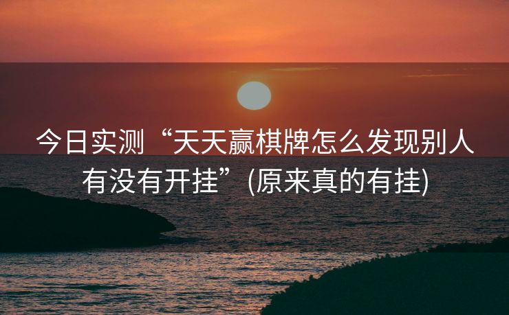 今日实测“天天赢棋牌怎么发现别人有没有开挂”(原来真的有挂)