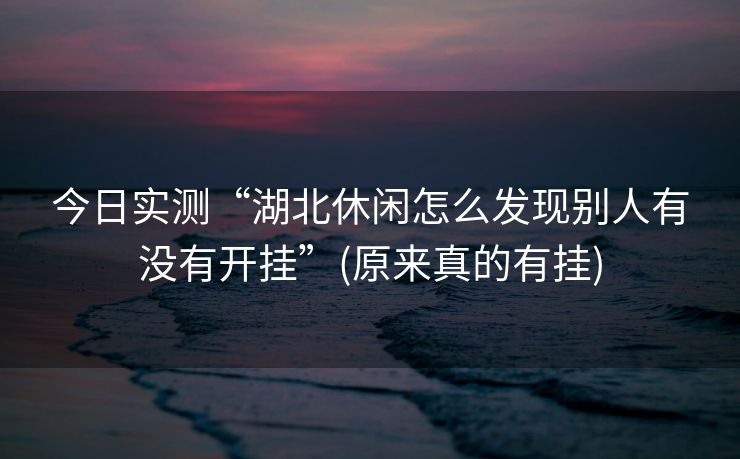 今日实测“湖北休闲怎么发现别人有没有开挂”(原来真的有挂)