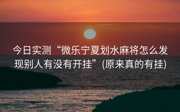今日实测“微乐宁夏划水麻将怎么发现别人有没有开挂”(原来真的有挂)