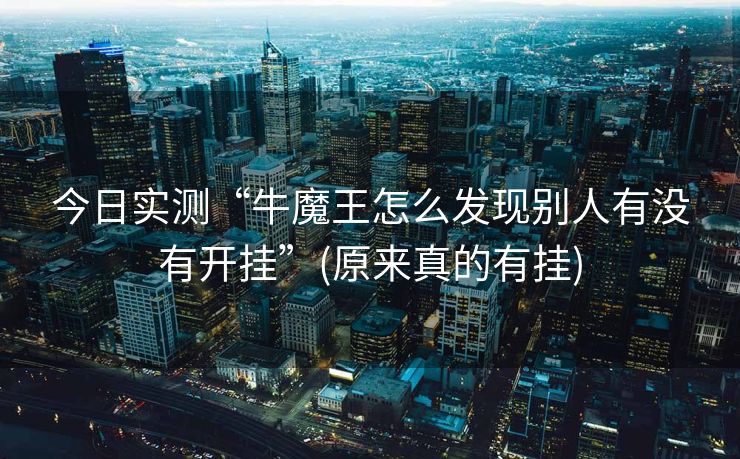 今日实测“牛魔王怎么发现别人有没有开挂”(原来真的有挂)