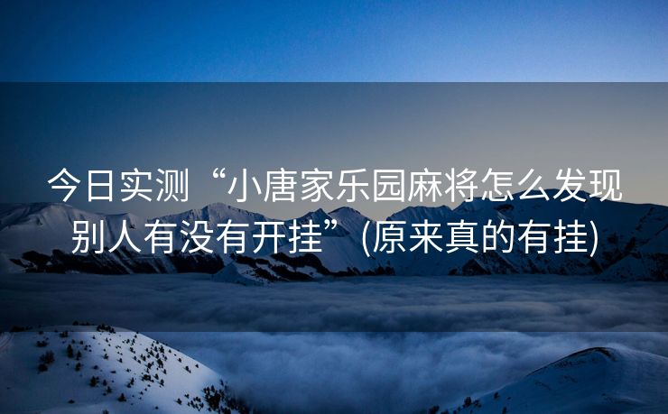 今日实测“小唐家乐园麻将怎么发现别人有没有开挂”(原来真的有挂)