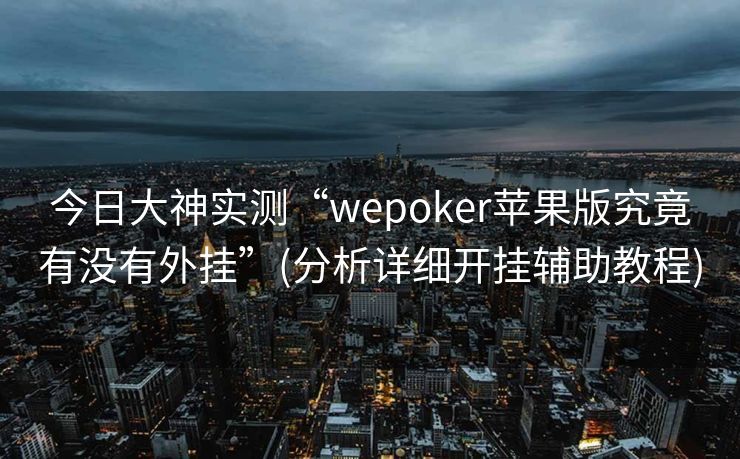 今日大神实测“wepoker苹果版究竟有没有外挂”(分析详细开挂辅助教程)