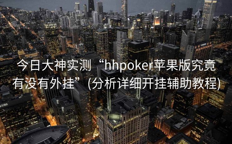 今日大神实测“hhpoker苹果版究竟有没有外挂”(分析详细开挂辅助教程)