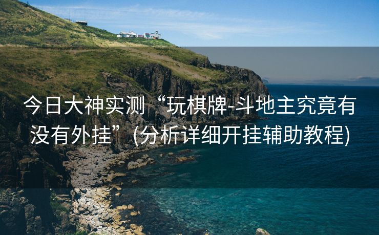 今日大神实测“玩棋牌-斗地主究竟有没有外挂”(分析详细开挂辅助教程)
