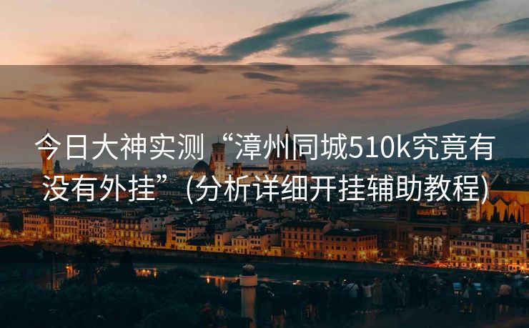 今日大神实测“漳州同城510k究竟有没有外挂”(分析详细开挂辅助教程)