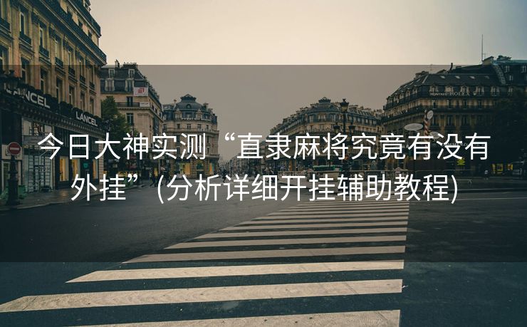 今日大神实测“直隶麻将究竟有没有外挂”(分析详细开挂辅助教程)