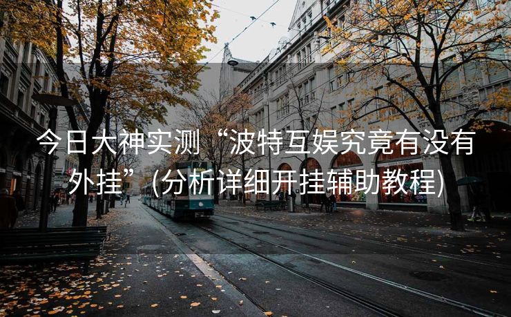 今日大神实测“波特互娱究竟有没有外挂”(分析详细开挂辅助教程)
