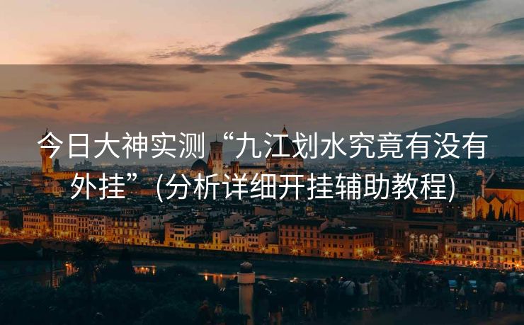 今日大神实测“九江划水究竟有没有外挂”(分析详细开挂辅助教程)