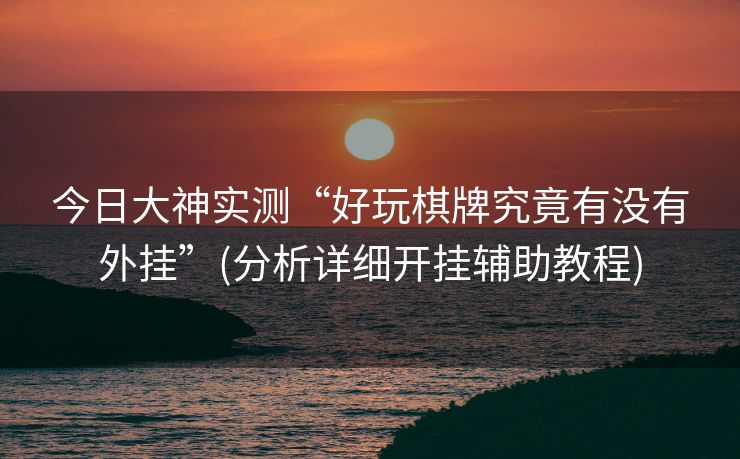 今日大神实测“好玩棋牌究竟有没有外挂”(分析详细开挂辅助教程)