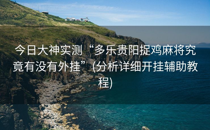 今日大神实测“多乐贵阳捉鸡麻将究竟有没有外挂”(分析详细开挂辅助教程)