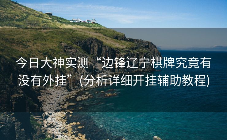 今日大神实测“边锋辽宁棋牌究竟有没有外挂”(分析详细开挂辅助教程)
